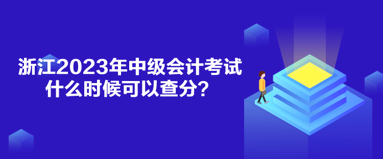 浙江2023年中級會計考試什么時候可以查分？