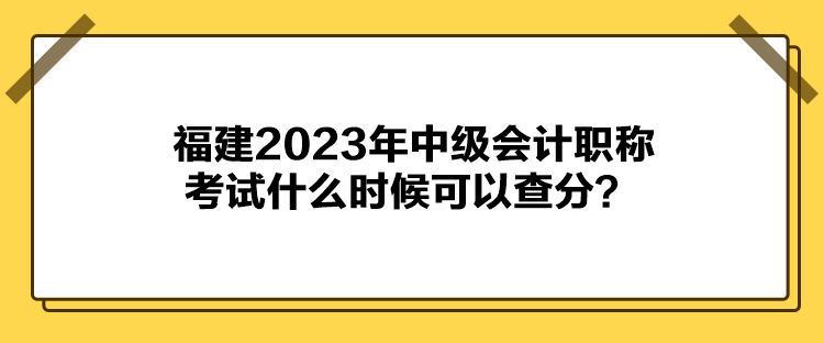 福建2023年中級會計職稱考試什么時候可以查分？