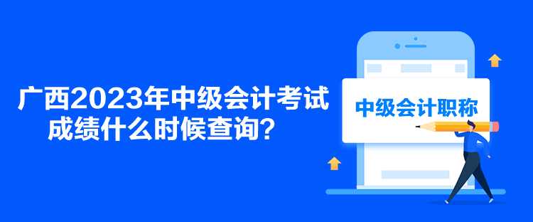 廣西2023年中級會計考試成績什么時候查詢？