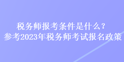 稅務(wù)師報(bào)考條件是什么？參考2023年稅務(wù)師考試報(bào)名政策