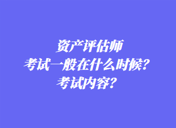 資產(chǎn)評估師考試一般在什么時候？考試內(nèi)容？