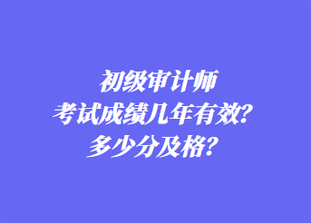 初級(jí)審計(jì)師考試成績幾年有效？多少分及格？