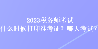 2023稅務師考試什么時候打印準考證？哪天考試？