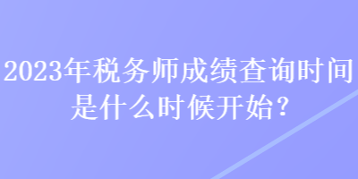 2023年稅務(wù)師成績查詢時間是什么時候開始？