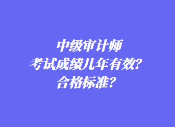 中級(jí)審計(jì)師考試成績幾年有效？合格標(biāo)準(zhǔn)？