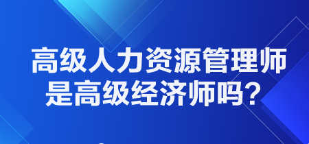 高級(jí)人力資源管理師是高級(jí)經(jīng)濟(jì)師嗎？