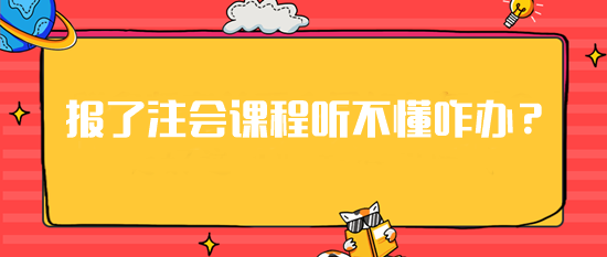 急！報(bào)了注會(huì)課程但是聽(tīng)不懂這可咋辦？建議你...