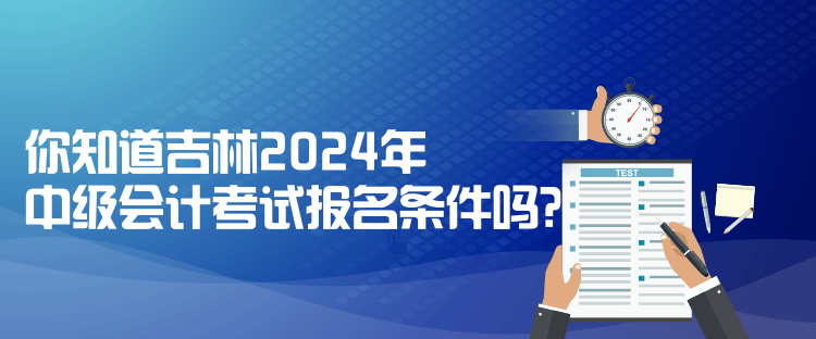 你知道吉林2024年中級會計(jì)考試報(bào)名條件嗎？