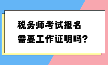 稅務(wù)師考試報名需要工作證明嗎？