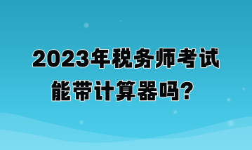 2023年稅務師考試能帶計算器嗎？