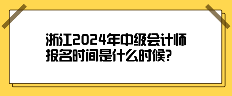 浙江2024年中級(jí)會(huì)計(jì)師報(bào)名時(shí)間是什么時(shí)候？