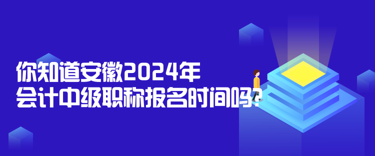 你知道安徽2024年會計中級職稱報名時間嗎？