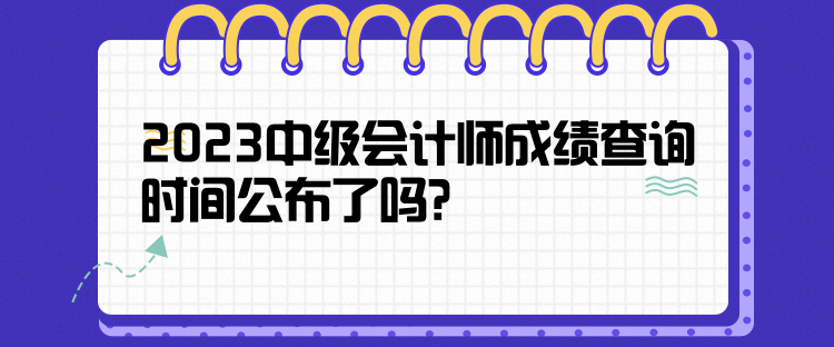 2023中級會計師成績查詢時間公布了嗎？