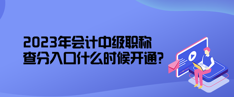 2023年會計中級職稱查分入口什么時候開通？