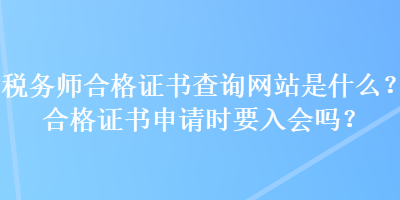 稅務(wù)師合格證書查詢網(wǎng)站是什么？合格證書申請時要入會嗎？