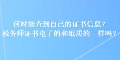 何時(shí)能查到自己的證書信息？稅務(wù)師證書電子的和紙質(zhì)的一樣嗎？