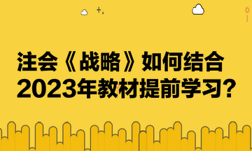 注會(huì)《戰(zhàn)略》如何結(jié)合2023年教材提前學(xué)習(xí)？