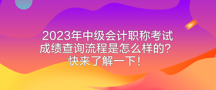 2023年中級(jí)會(huì)計(jì)職稱考試成績(jī)查詢流程是怎么樣的？快來(lái)了解一下！