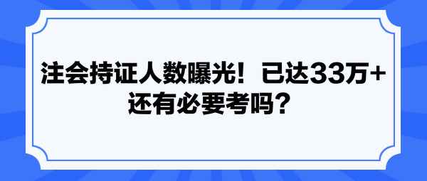 注會持證人數(shù)曝光！已達(dá)33萬+ 還有必要考嗎？