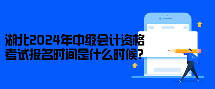 湖北2024年中級會計資格考試報名時間是什么時候？