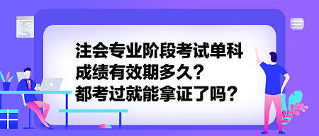 注會(huì)專業(yè)階段考試單科成績有效期多久？都考過就能拿證了嗎？