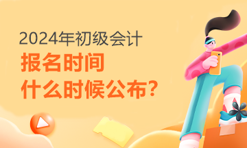 每日一問：2024年初級(jí)會(huì)計(jì)報(bào)名時(shí)間啥時(shí)候才能知道呢？