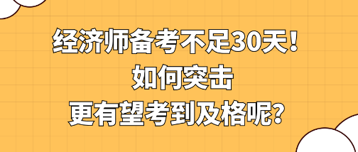 經(jīng)濟(jì)師備考不足30天！如何突擊更有望考到及格呢？