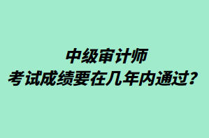 中級審計師考試成績要在幾年內(nèi)通過？