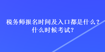 稅務(wù)師報(bào)名時(shí)間及入口都是什么？什么時(shí)候考試？