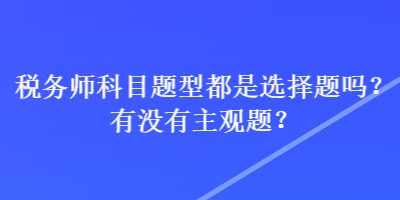 稅務師科目題型都是選擇題嗎？有沒有主觀題？