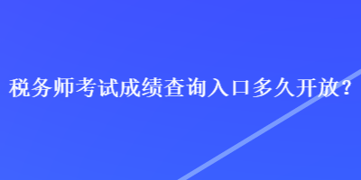 稅務(wù)師考試成績(jī)查詢?nèi)肟诙嗑瞄_放？