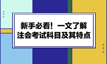 新手必看！一文了解注會考試科目及其特點(diǎn)