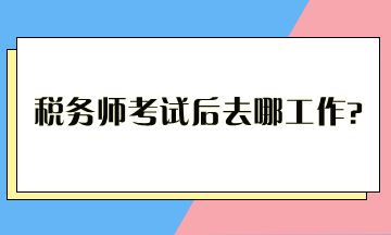 稅務師考試后去哪工作？