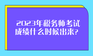 2023年稅務(wù)師考試成績什么時(shí)候出來？