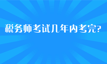 稅務(wù)師考試幾年內(nèi)考完？