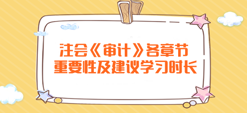 	
注會《審計》各章節(jié)重要性及建議學(xué)習(xí)時長！
