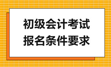 報(bào)考2024年初級(jí)會(huì)計(jì)考試需滿足哪些要求？