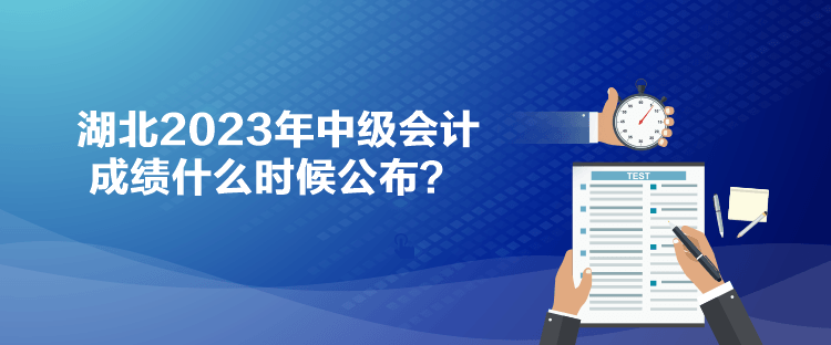 湖北2023年中級(jí)會(huì)計(jì)成績什么時(shí)候公布？