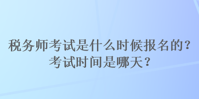 稅務師考試是什么時候報名的？考試時間是哪天？