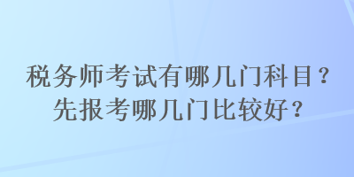 稅務(wù)師考試有哪幾門科目？先報考哪幾門比較好？