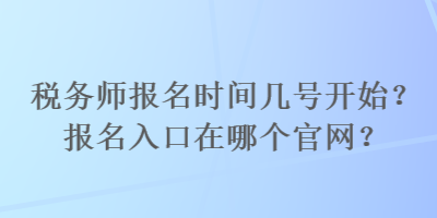 稅務(wù)師報(bào)名時(shí)間幾號(hào)開始？報(bào)名入口在哪個(gè)官網(wǎng)？