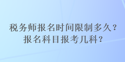 稅務(wù)師報(bào)名時(shí)間限制多久？報(bào)名科目報(bào)考幾科？