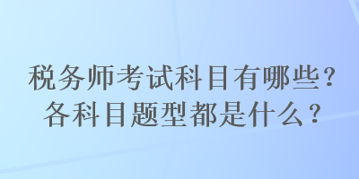 稅務(wù)師考試科目有哪些？各科目題型都是什么？