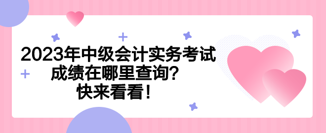 2023年中級會計實務考試成績在哪里查詢？快來看看！