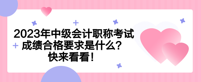 2023年中級會計職稱考試成績合格要求是什么？快來看看！