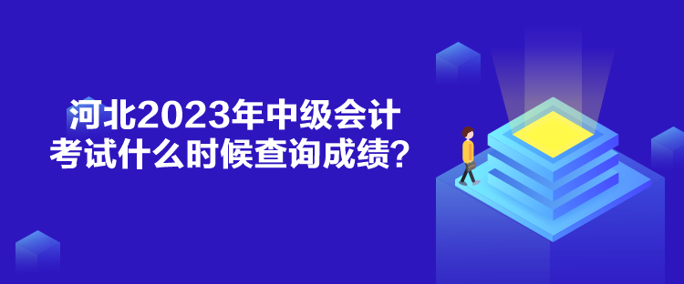 河北2023年中級(jí)會(huì)計(jì)考試什么時(shí)候查詢成績(jī)？