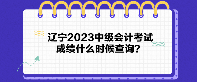 遼寧2023中級(jí)會(huì)計(jì)考試成績(jī)什么時(shí)候查詢？