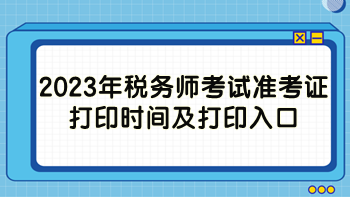 2023年稅務(wù)師考試準(zhǔn)考證打印時間及打印入口