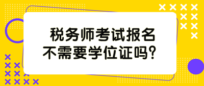 稅務(wù)師考試報(bào)名不需要學(xué)位證嗎？