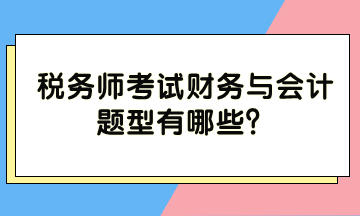 稅務(wù)師考試財務(wù)與會計題型有哪些？